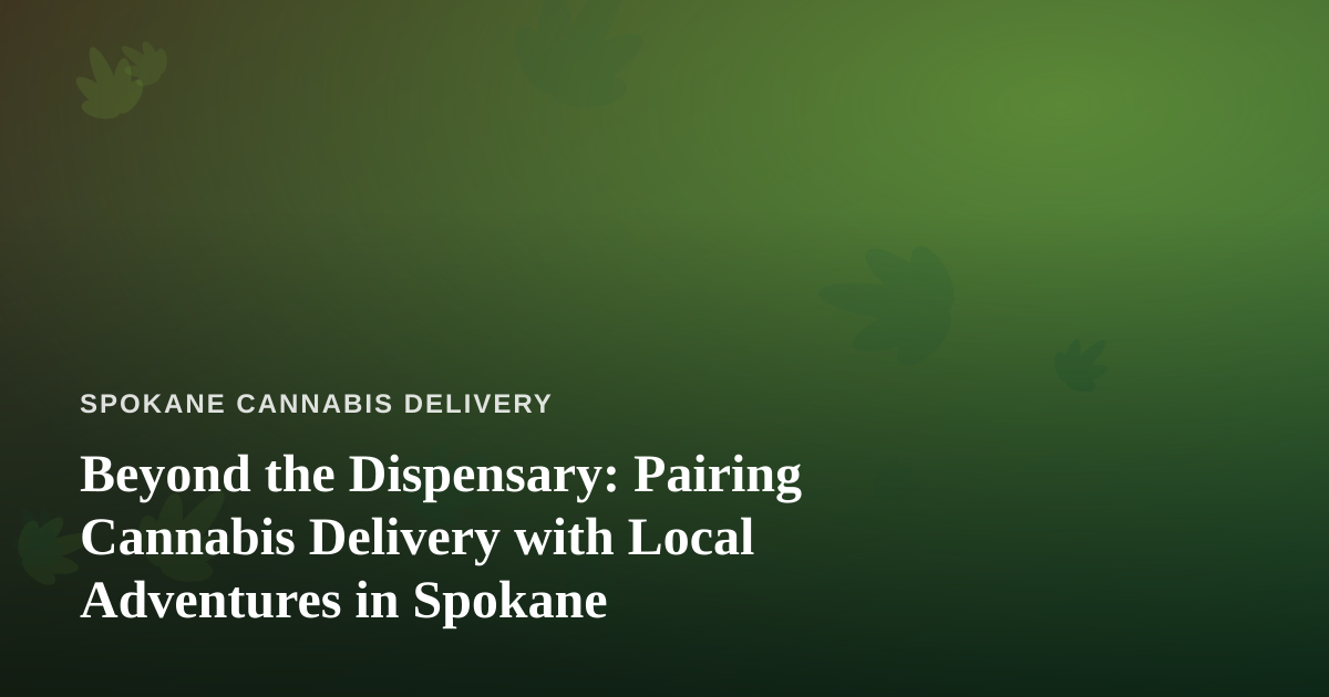 Beyond the Dispensary: Pairing Cannabis Delivery with Local Adventures in Spokane