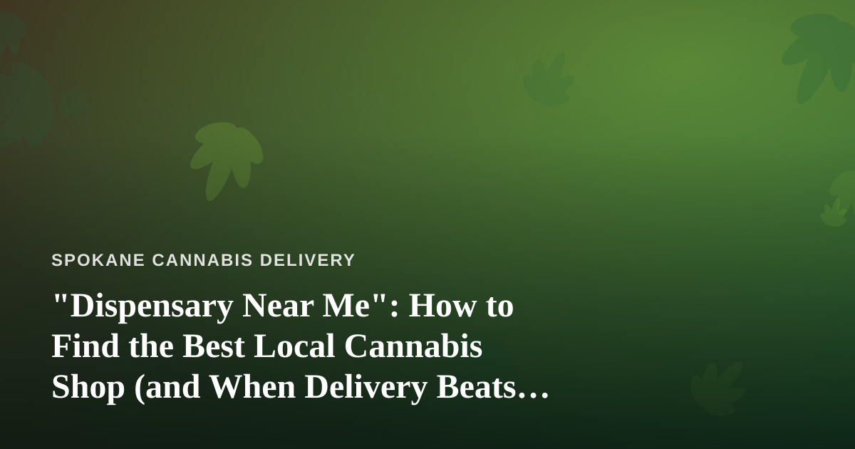 “Dispensary Near Me”: How to Find the Best Local Cannabis Shop (and When Delivery Beats Driving)