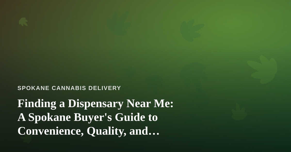 Finding a Dispensary Near Me: A Spokane Buyer’s Guide to Convenience, Quality, and Delivery