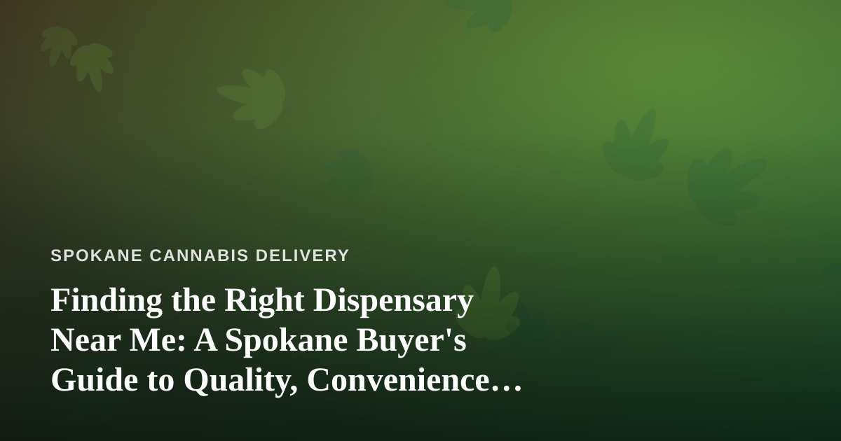 Finding the Right Dispensary Near Me: A Spokane Buyer’s Guide to Quality, Convenience, and Value