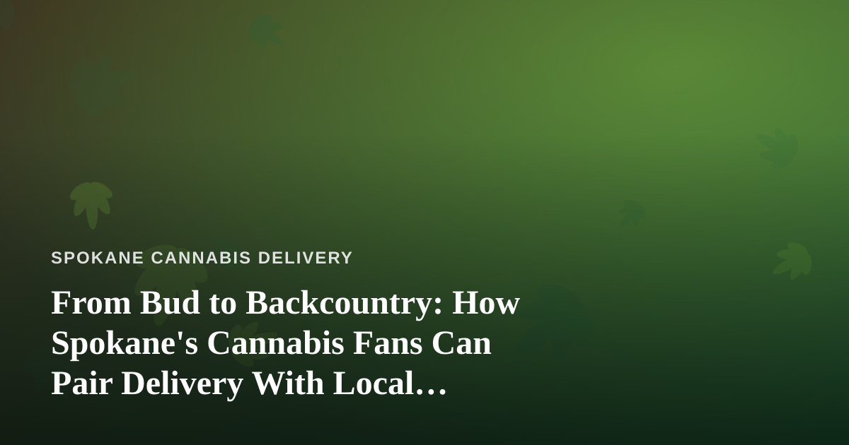 From Bud to Backcountry: How Spokane’s Cannabis Fans Can Pair Delivery With Local Adventures