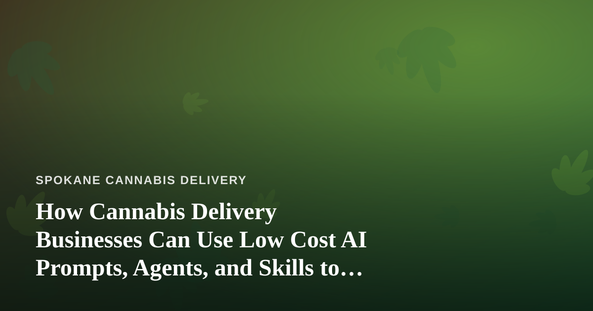 How Cannabis Delivery Businesses Can Use Low Cost AI Prompts, Agents, and Skills to Scale