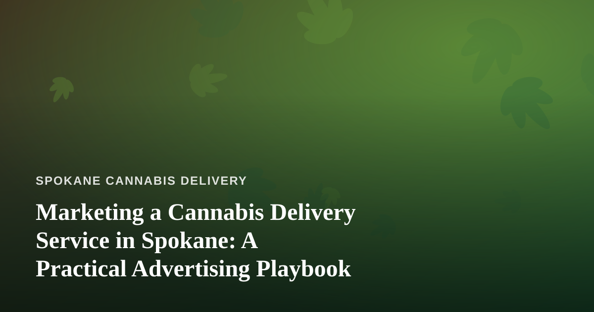 Marketing a Cannabis Delivery Service in Spokane: A Practical Advertising Playbook