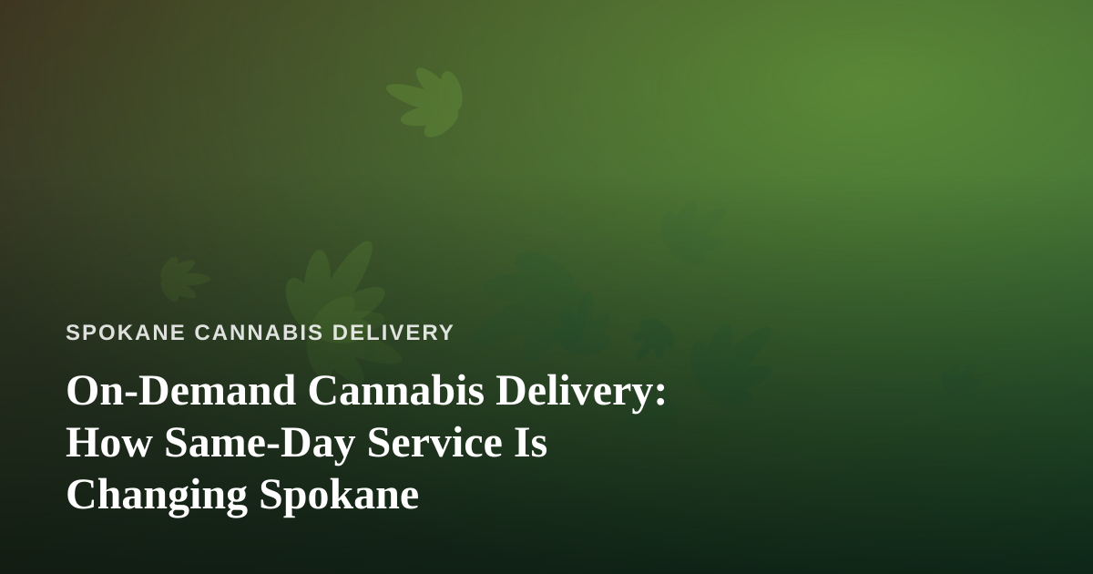On-Demand Cannabis Delivery: How Same-Day Service Is Changing Spokane