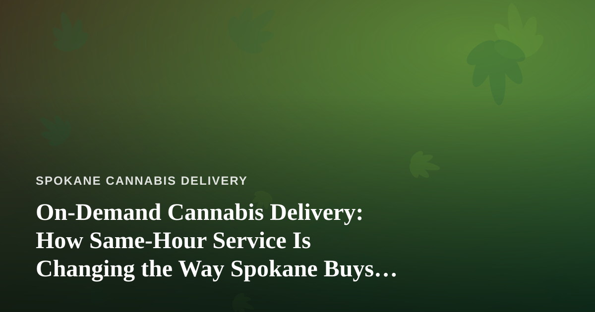On-Demand Cannabis Delivery: How Same-Hour Service Is Changing the Way Spokane Buys Weed