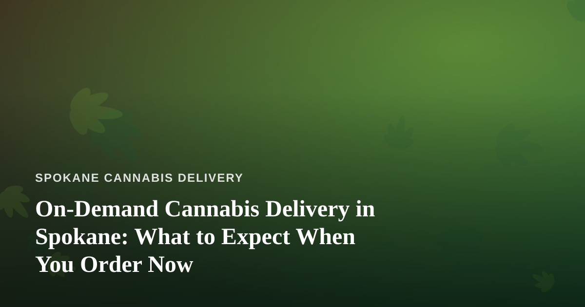 On-Demand Cannabis Delivery in Spokane: What to Expect When You Order Now