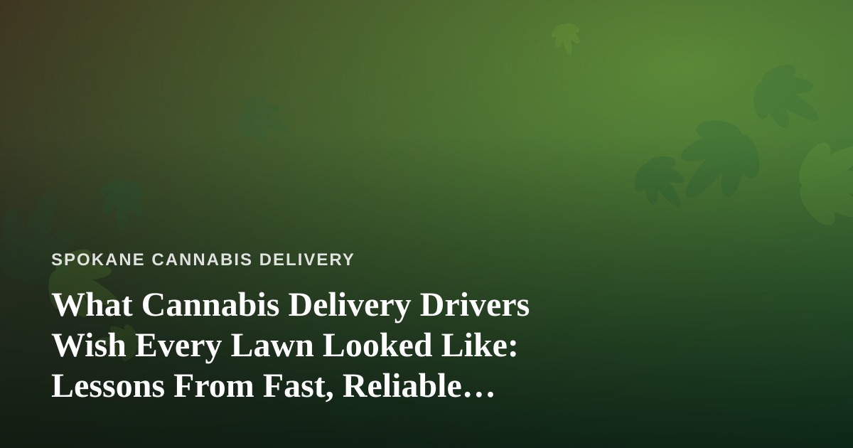 What Cannabis Delivery Drivers Wish Every Lawn Looked Like: Lessons From Fast, Reliable Pros