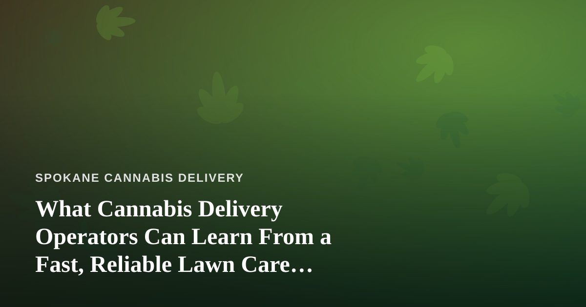 What Cannabis Delivery Operators Can Learn From a Fast, Reliable Lawn Care Company