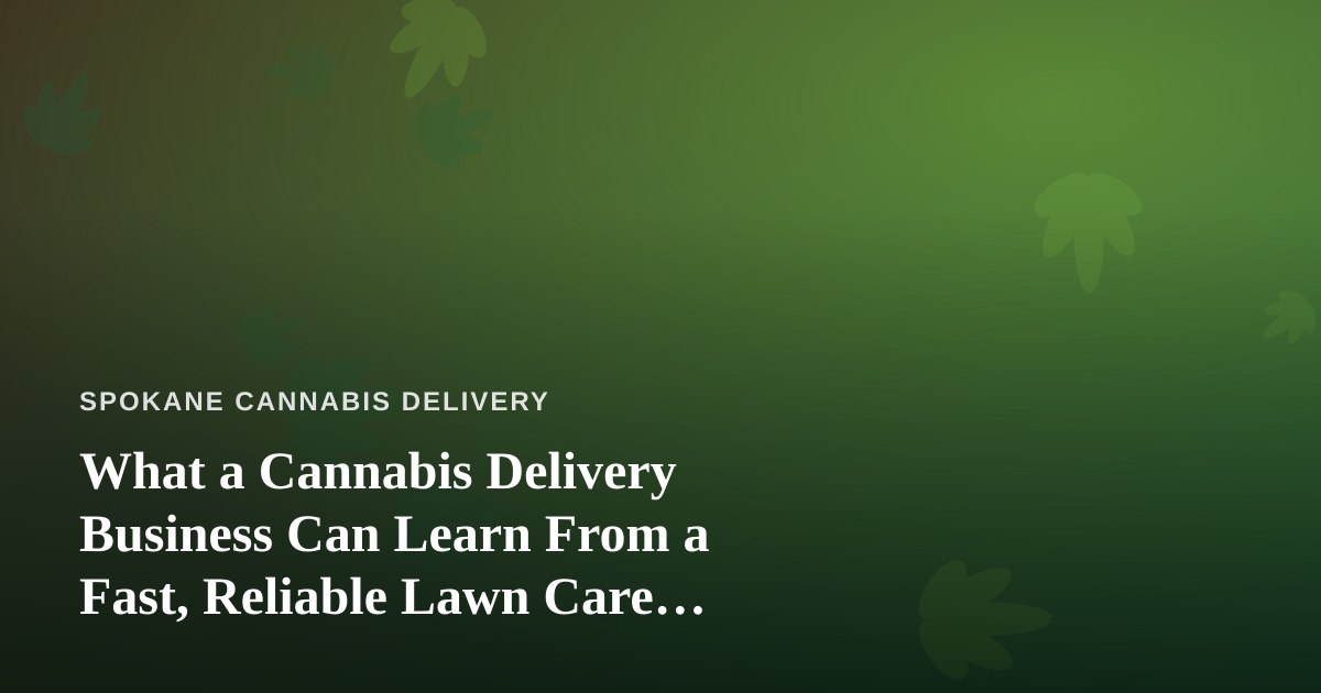 What a Cannabis Delivery Business Can Learn From a Fast, Reliable Lawn Care Company