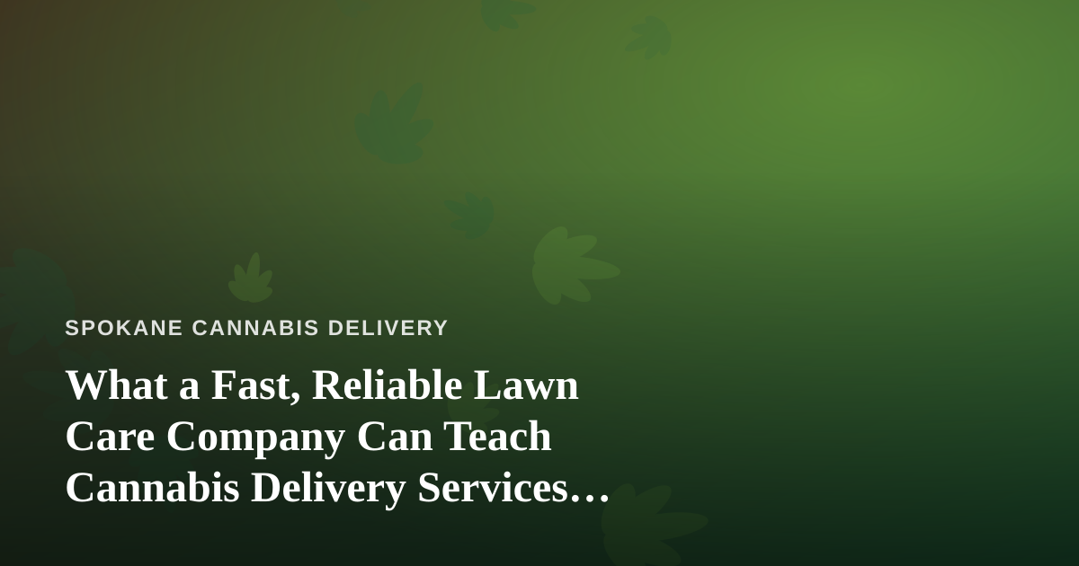 What a Fast, Reliable Lawn Care Company Can Teach Cannabis Delivery Services About Winning Customers