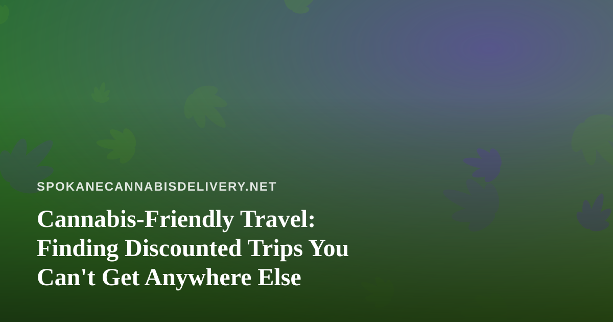 Cannabis-Friendly Travel: Finding Discounted Trips You Can’t Get Anywhere Else