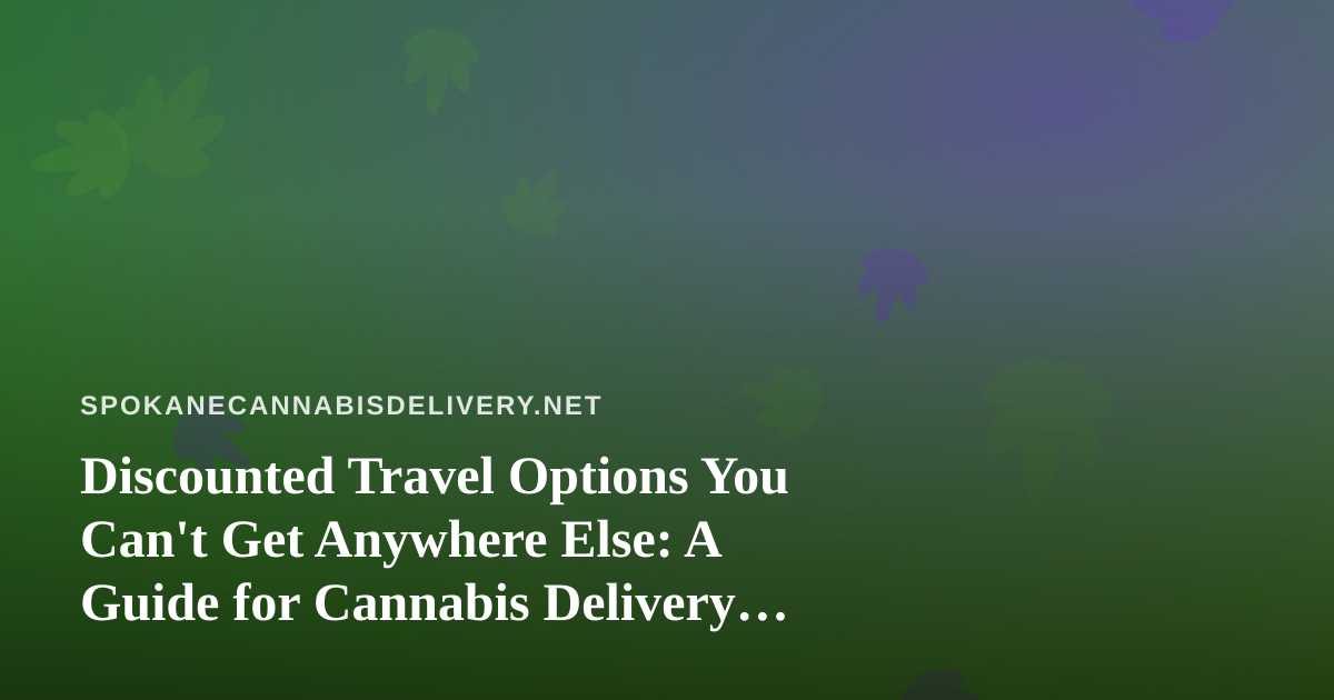 Discounted Travel Options You Can’t Get Anywhere Else: A Guide for Cannabis Delivery Customers