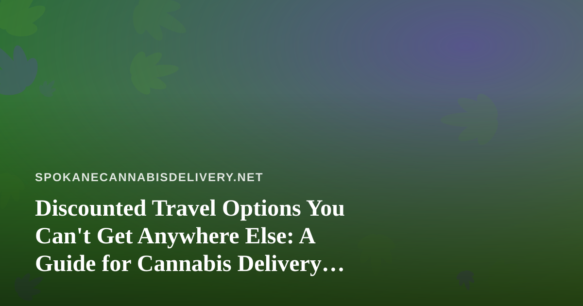 Discounted Travel Options You Can’t Get Anywhere Else: A Guide for Cannabis Delivery Customers on the Move