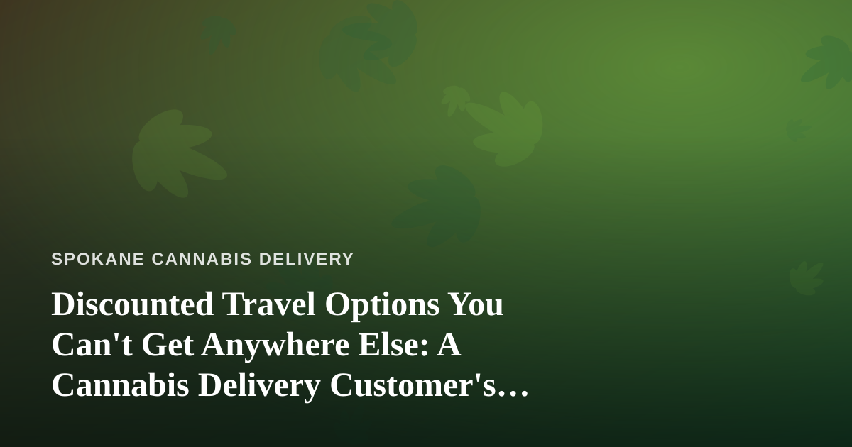 Discounted Travel Options You Can’t Get Anywhere Else: A Cannabis Delivery Customer’s Guide to Traveling Smarter