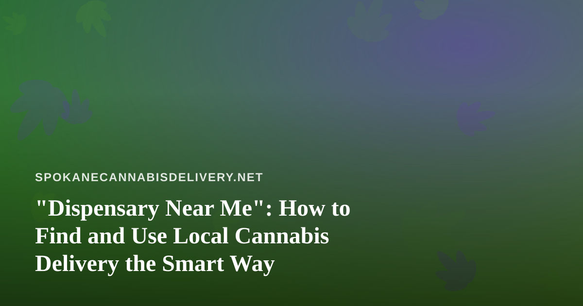 “Dispensary Near Me”: How to Find and Use Local Cannabis Delivery the Smart Way