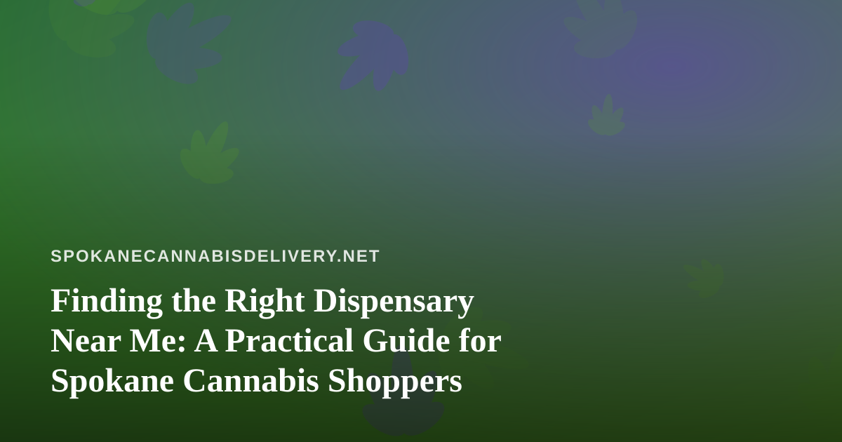 Finding the Right Dispensary Near Me: A Practical Guide for Spokane Cannabis Shoppers