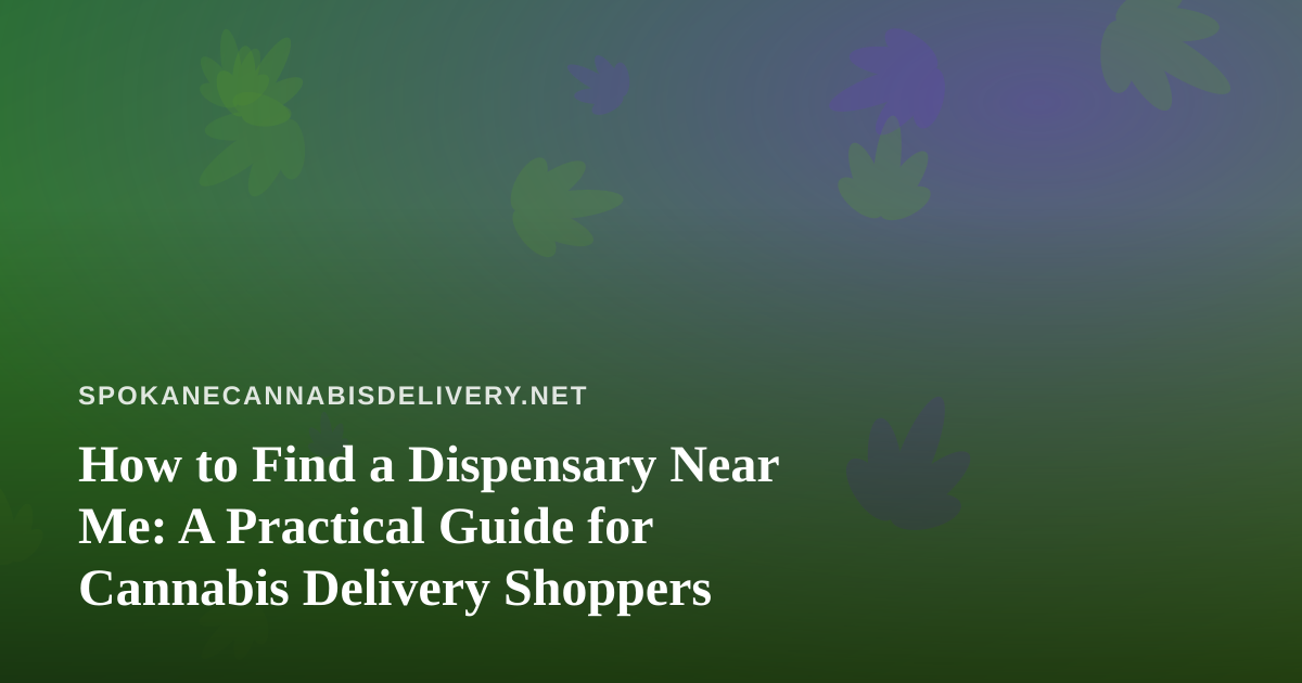 How to Find a Dispensary Near Me: A Practical Guide for Cannabis Delivery Shoppers