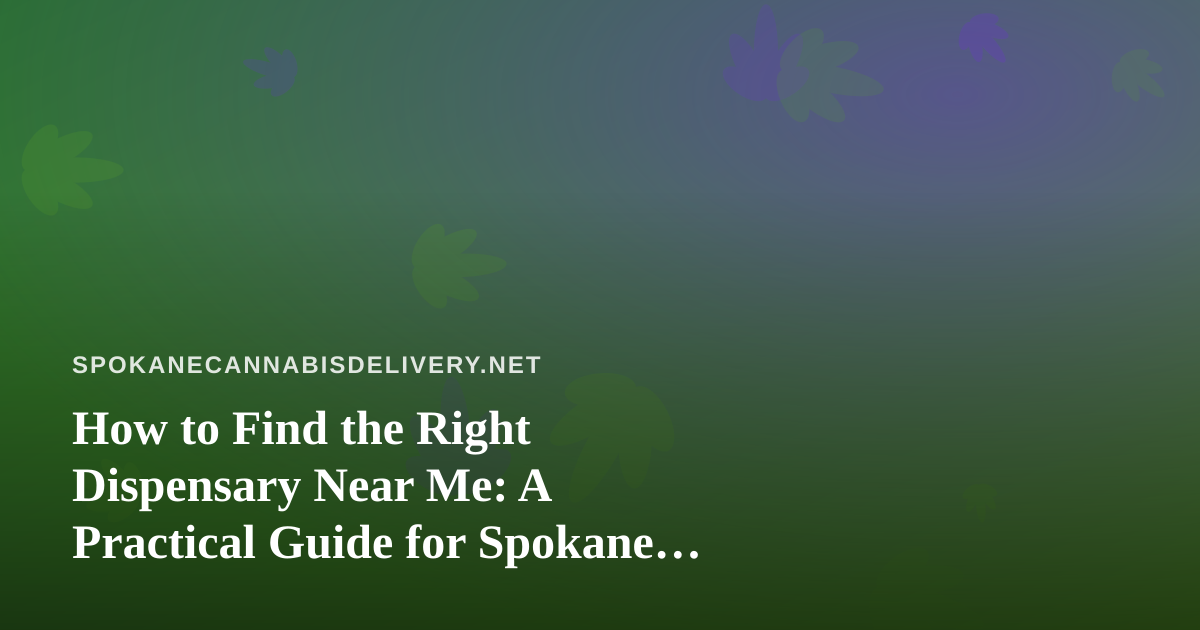 How to Find the Right Dispensary Near Me: A Practical Guide for Spokane Cannabis Shoppers