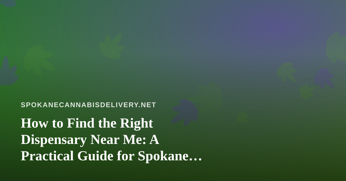How to Find the Right Dispensary Near Me: A Practical Guide for Spokane Cannabis Shoppers