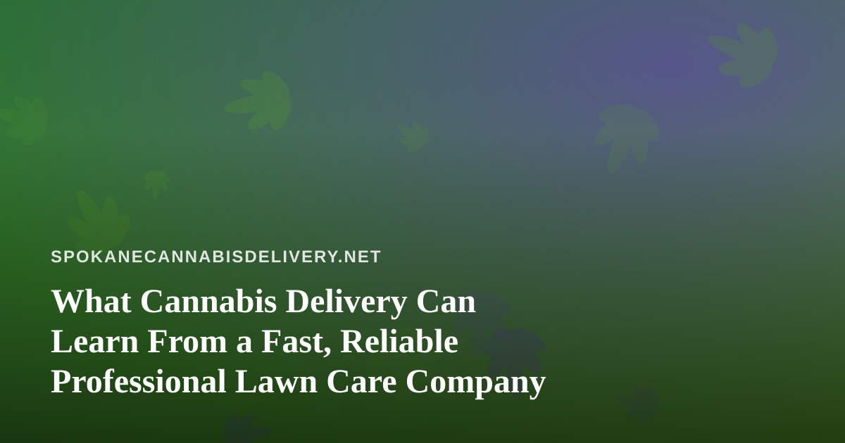What Cannabis Delivery Can Learn From a Fast, Reliable Professional Lawn Care Company