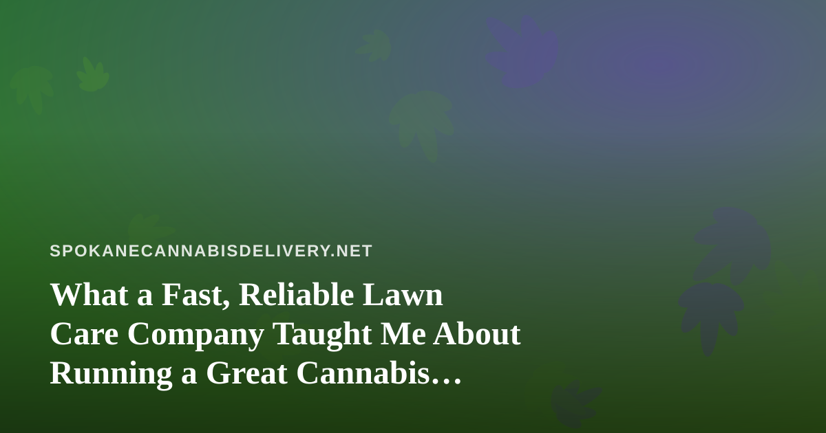 What a Fast, Reliable Lawn Care Company Taught Me About Running a Great Cannabis Delivery Service