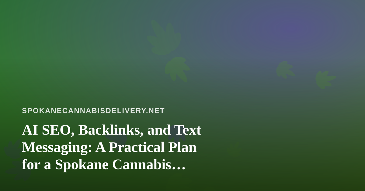 AI SEO, Backlinks, and Text Messaging: A Practical Plan for a Spokane Cannabis Delivery Brand