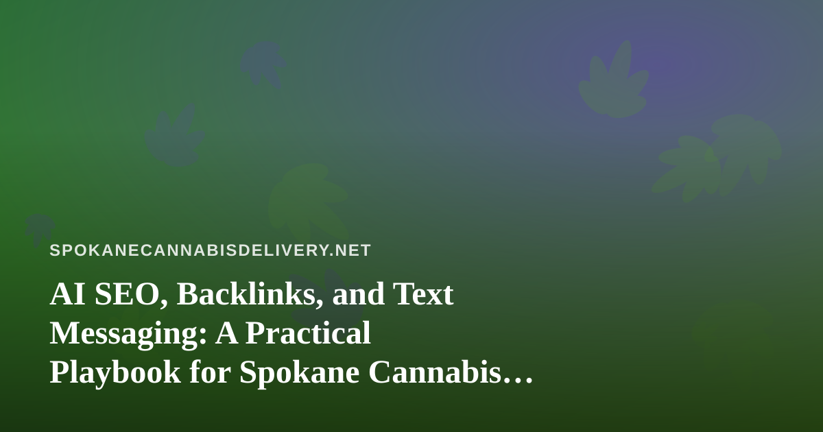 AI SEO, Backlinks, and Text Messaging: A Practical Playbook for Spokane Cannabis Delivery Brands