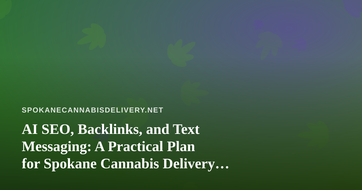 AI SEO, Backlinks, and Text Messaging: A Practical Plan for Spokane Cannabis Delivery Businesses