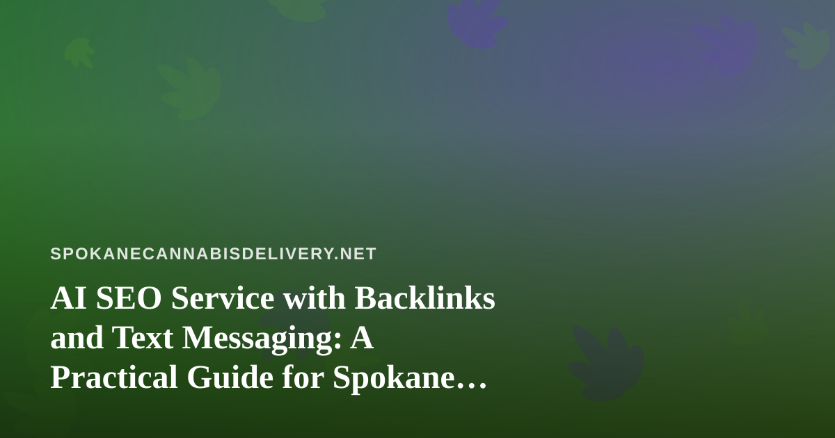 AI SEO Service with Backlinks and Text Messaging: A Practical Guide for Spokane Cannabis Delivery Brands