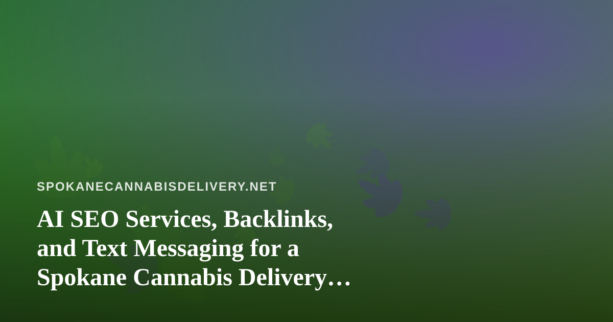 AI SEO Services, Backlinks, and Text Messaging for a Spokane Cannabis Delivery Business