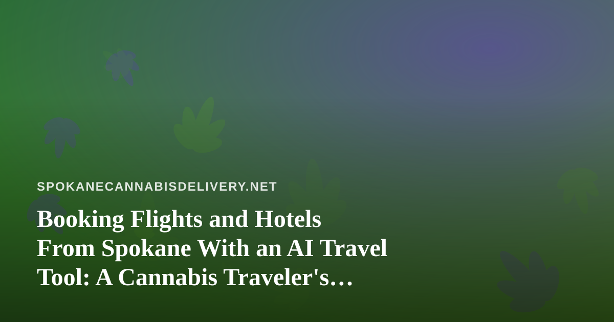 Booking Flights and Hotels From Spokane With an AI Travel Tool: A Cannabis Traveler’s Checklist