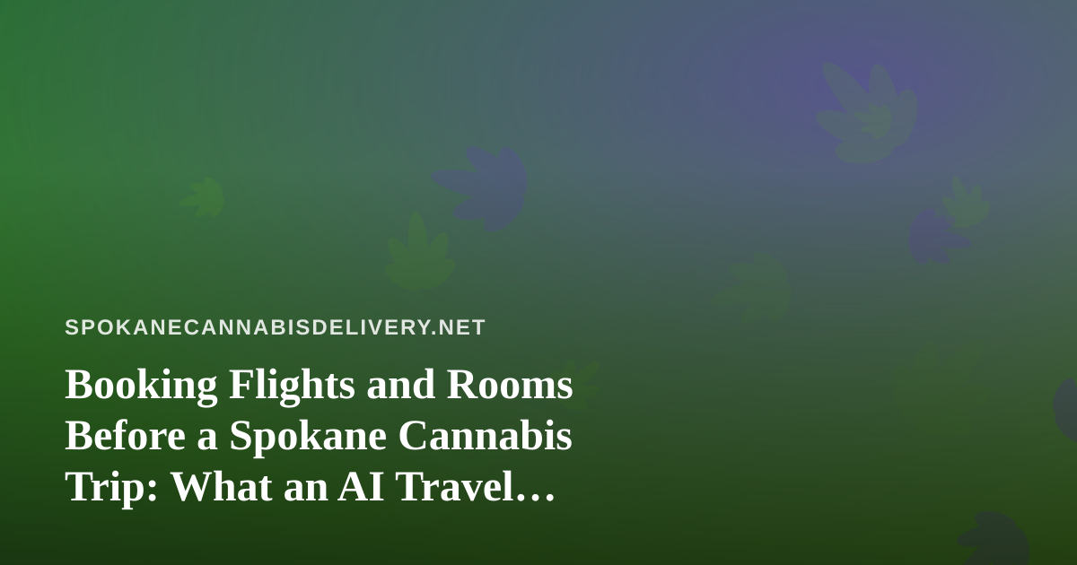 Booking Flights and Rooms Before a Spokane Cannabis Trip: What an AI Travel Planner Can and Cannot Check