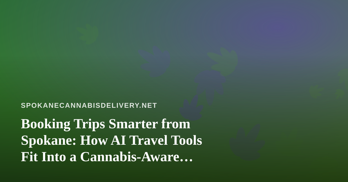 Booking Trips Smarter from Spokane: How AI Travel Tools Fit Into a Cannabis-Aware Travel Plan