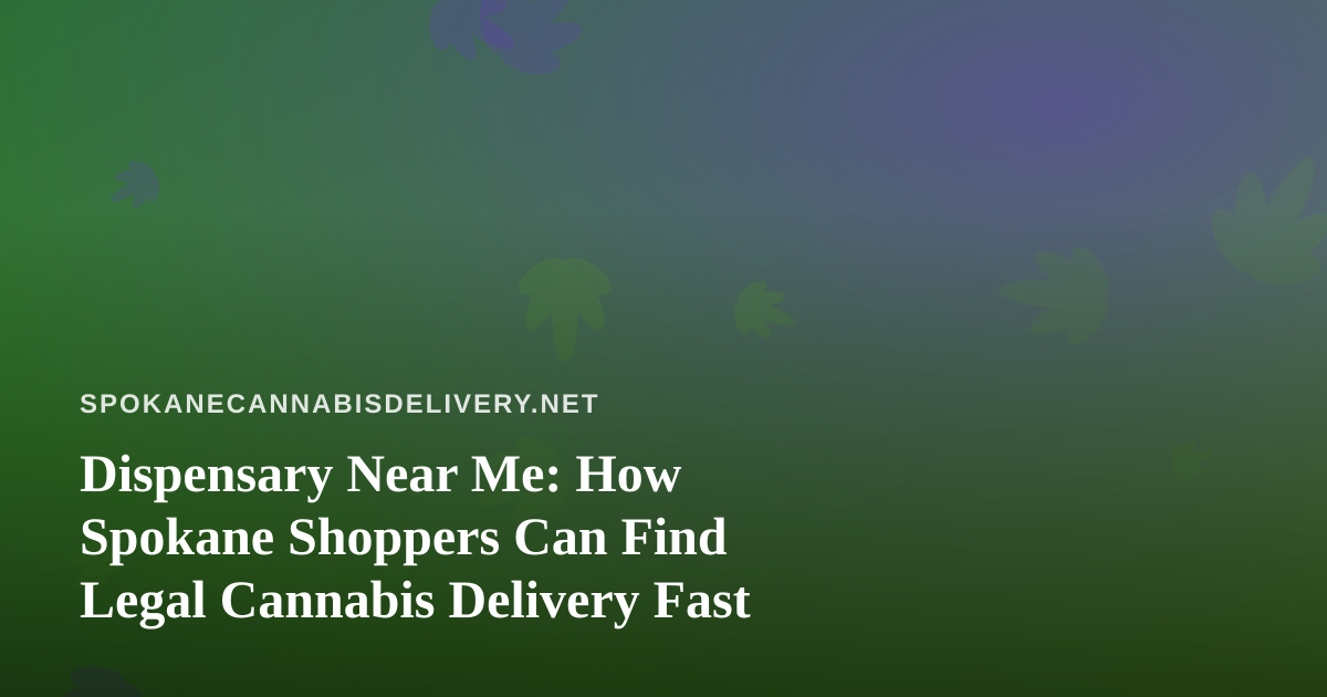 Dispensary Near Me: How Spokane Shoppers Can Find Legal Cannabis Delivery Fast