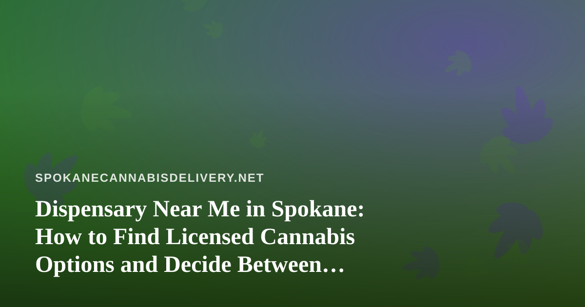 Dispensary Near Me in Spokane: How to Find Licensed Cannabis Options and Decide Between Pickup and Delivery