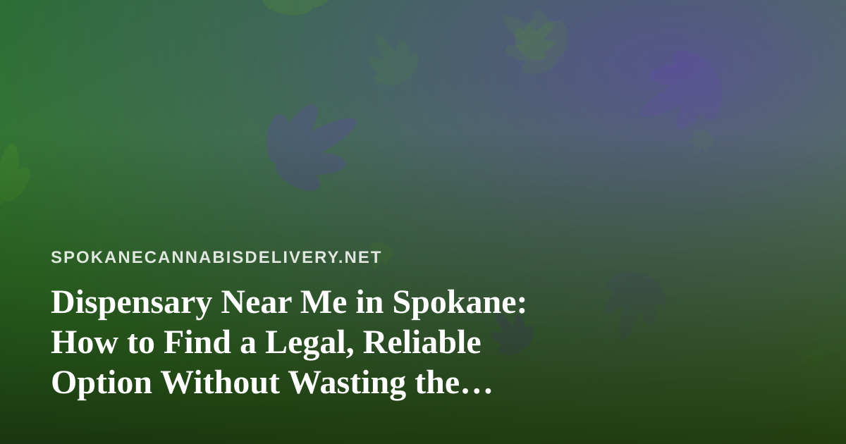 Dispensary Near Me in Spokane: How to Find a Legal, Reliable Option Without Wasting the Drive