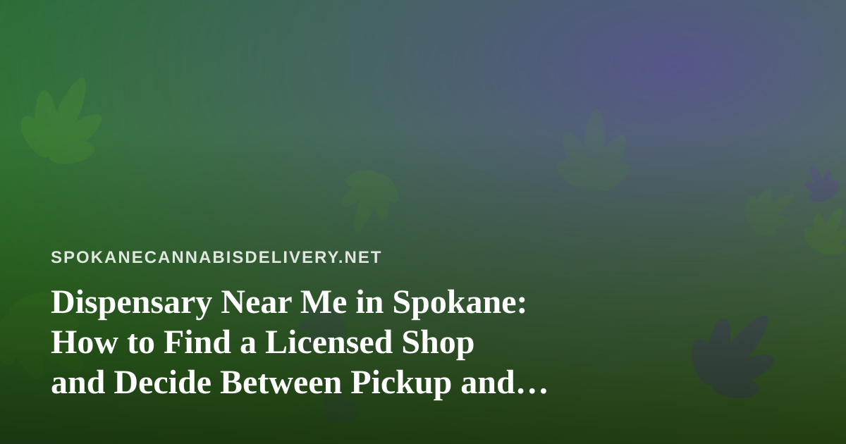 Dispensary Near Me in Spokane: How to Find a Licensed Shop and Decide Between Pickup and Delivery