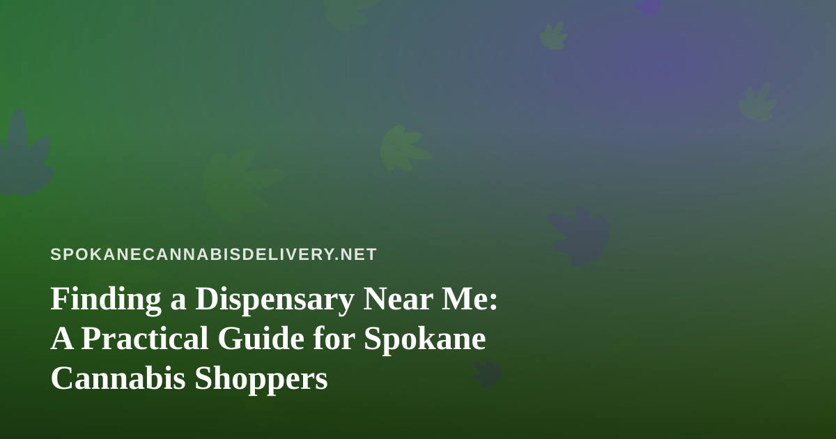 Finding a Dispensary Near Me: A Practical Guide for Spokane Cannabis Shoppers