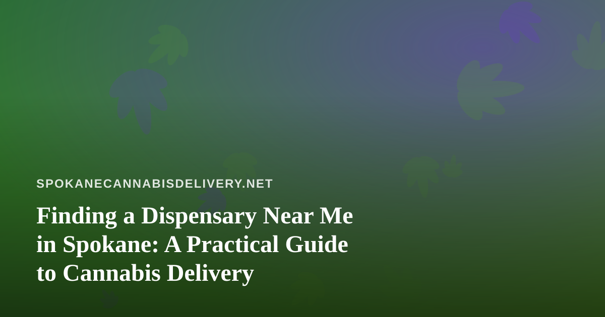 Finding a Dispensary Near Me in Spokane: A Practical Guide to Cannabis Delivery