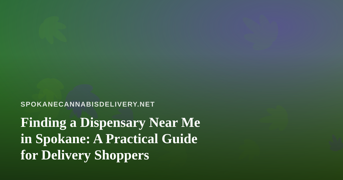 Finding a Dispensary Near Me in Spokane: A Practical Guide for Delivery Shoppers