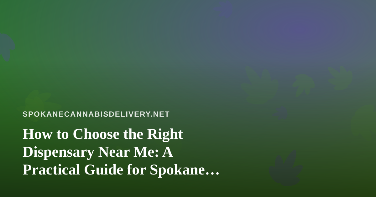 How to Choose the Right Dispensary Near Me: A Practical Guide for Spokane Cannabis Shoppers