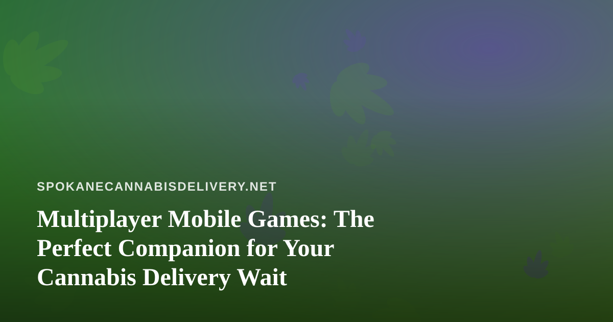 Multiplayer Mobile Games: The Perfect Companion for Your Cannabis Delivery Wait