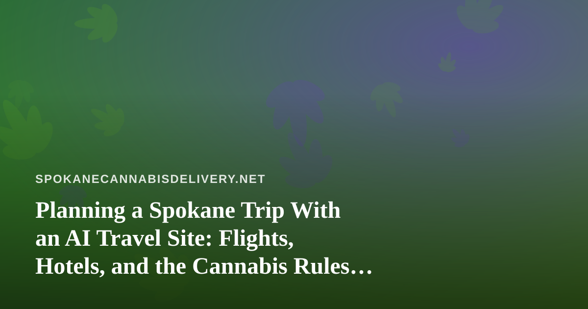 Planning a Spokane Trip With an AI Travel Site: Flights, Hotels, and the Cannabis Rules to Check First