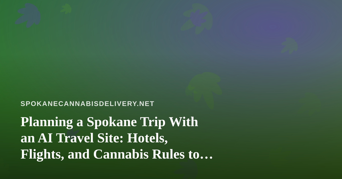 Planning a Spokane Trip With an AI Travel Site: Hotels, Flights, and Cannabis Rules to Know