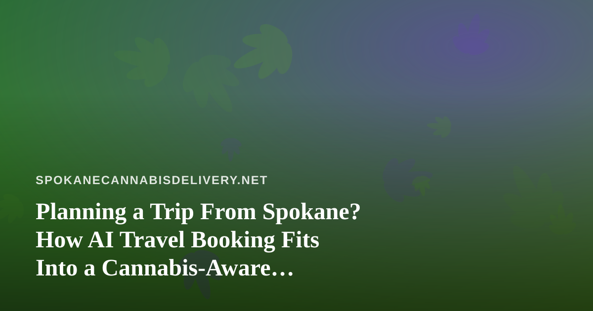 Planning a Trip From Spokane? How AI Travel Booking Fits Into a Cannabis-Aware Itinerary