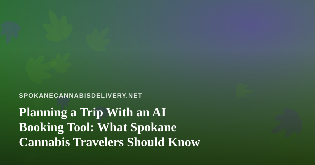 Planning a Trip With an AI Booking Tool: What Spokane Cannabis Travelers Should Know
