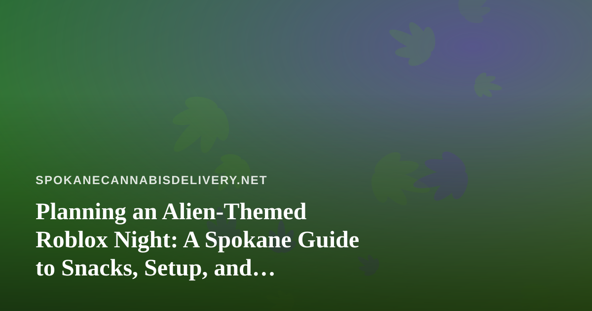 Planning an Alien-Themed Roblox Night: A Spokane Guide to Snacks, Setup, and Responsible Evenings