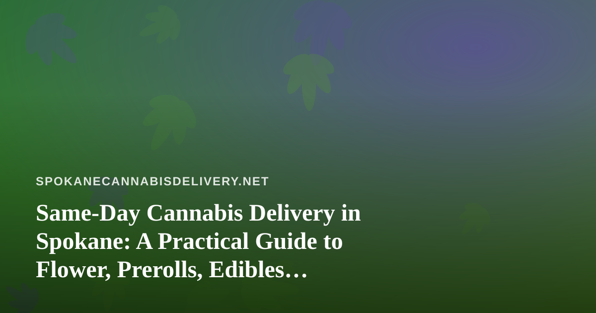 Same-Day Cannabis Delivery in Spokane: A Practical Guide to Flower, Prerolls, Edibles, Vapes, and Concentrates