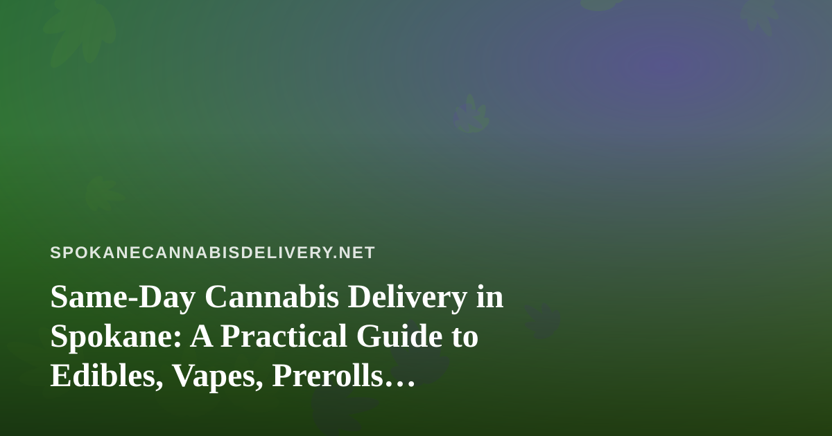Same-Day Cannabis Delivery in Spokane: A Practical Guide to Edibles, Vapes, Prerolls, Flower, and Concentrates