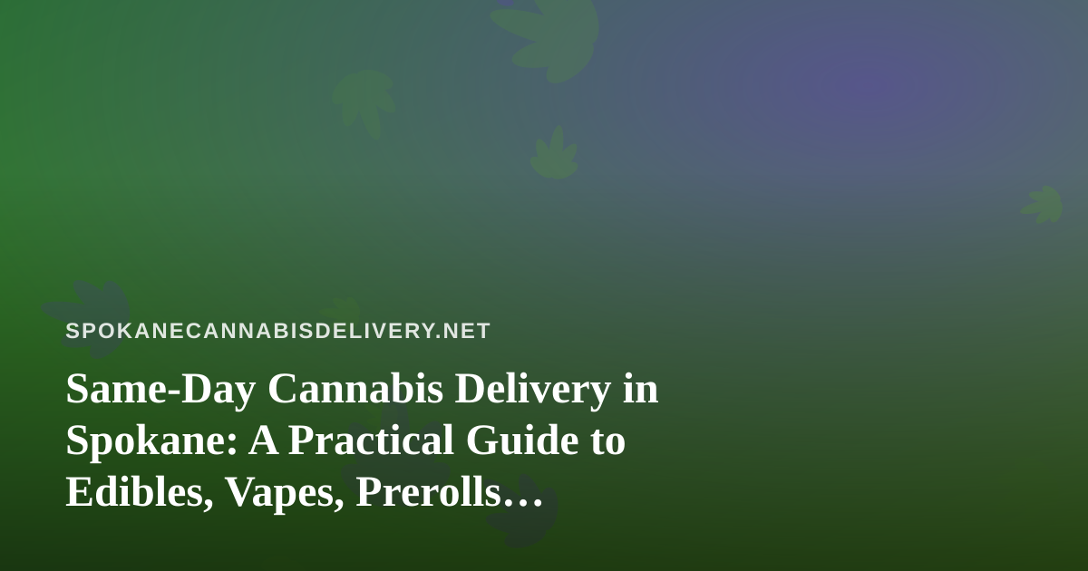 Same-Day Cannabis Delivery in Spokane: A Practical Guide to Edibles, Vapes, Prerolls, Flower, and Concentrates